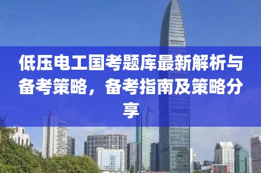 低壓電工國(guó)考題庫(kù)最新解析與備考策略，備考指南及策略分享