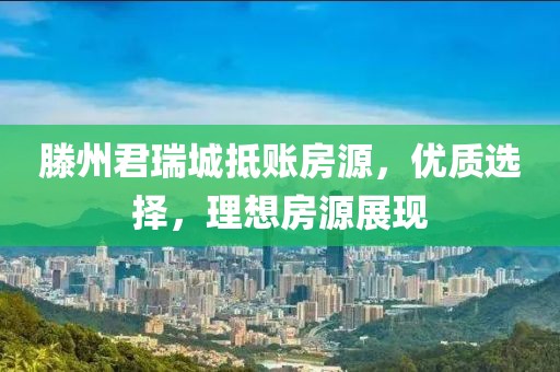 滕州君瑞城抵賬房源，優(yōu)質(zhì)選擇，理想房源展現(xiàn)