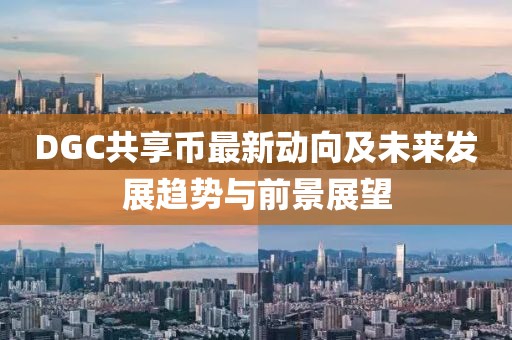 DGC共享幣最新動向及未來發(fā)展趨勢與前景展望