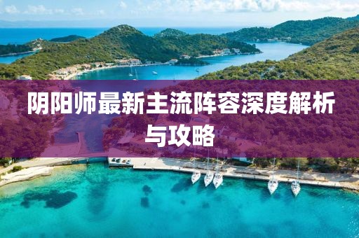 陰陽師最新主流陣容深度解析與攻略