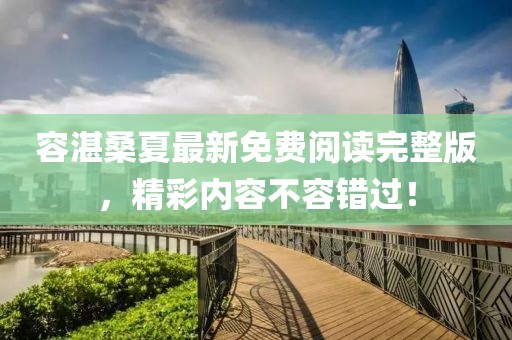 容湛桑夏最新免費(fèi)閱讀完整版，精彩內(nèi)容不容錯(cuò)過(guò)！