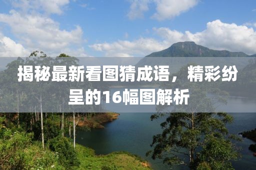 揭秘最新看圖猜成語，精彩紛呈的16幅圖解析