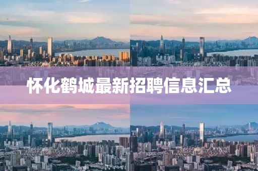 懷化鶴城最新招聘信息匯總