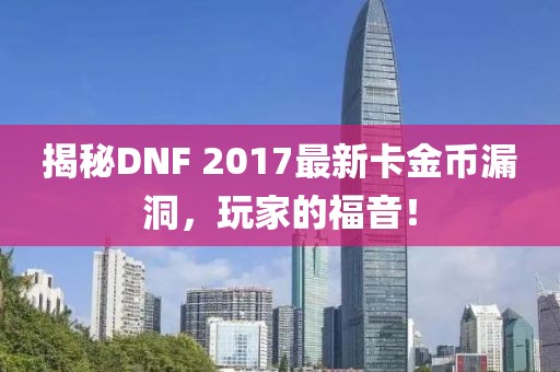 揭秘DNF 2017最新卡金幣漏洞，玩家的福音！