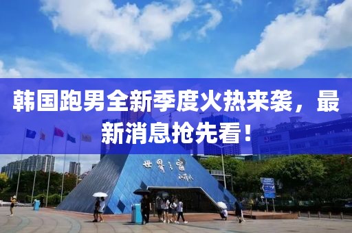韓國(guó)跑男全新季度火熱來襲，最新消息搶先看！