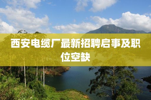 西安電纜廠最新招聘啟事及職位空缺
