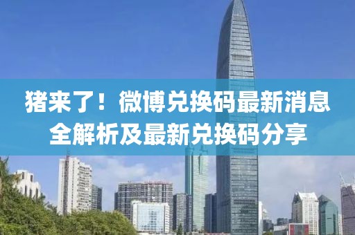 豬來了！微博兌換碼最新消息全解析及最新兌換碼分享