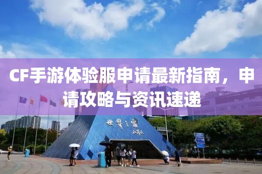 CF手游體驗(yàn)服申請(qǐng)最新指南，申請(qǐng)攻略與資訊速遞