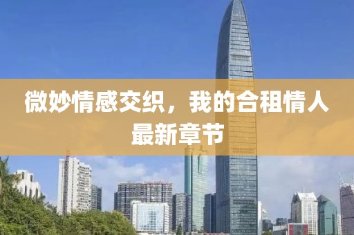 微妙情感交織，我的合租情人最新章節(jié)