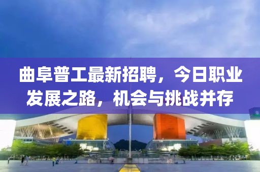 曲阜普工最新招聘，今日職業(yè)發(fā)展之路，機(jī)會(huì)與挑戰(zhàn)并存