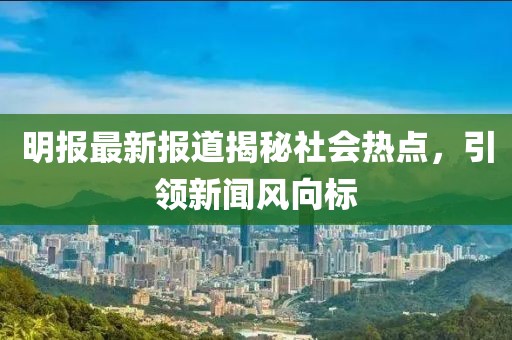 明報(bào)最新報(bào)道揭秘社會熱點(diǎn)，引領(lǐng)新聞風(fēng)向標(biāo)
