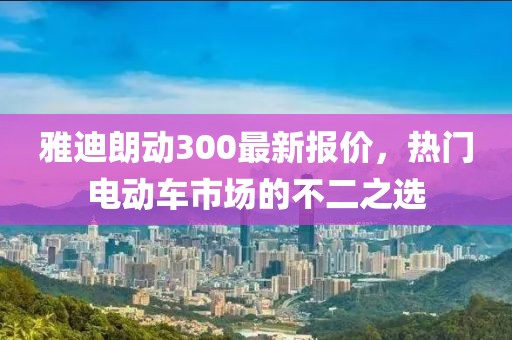 雅迪朗動(dòng)300最新報(bào)價(jià)，熱門電動(dòng)車市場的不二之選