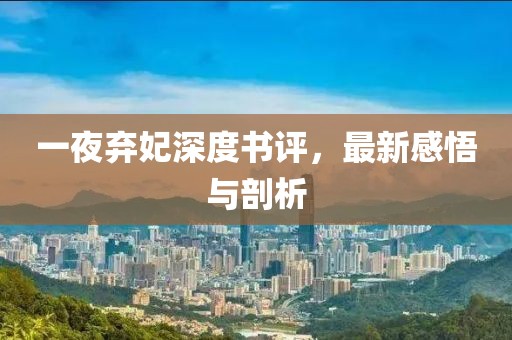一夜棄妃深度書評，最新感悟與剖析