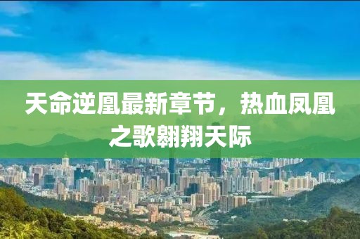 天命逆凰最新章節(jié)，熱血鳳凰之歌翱翔天際