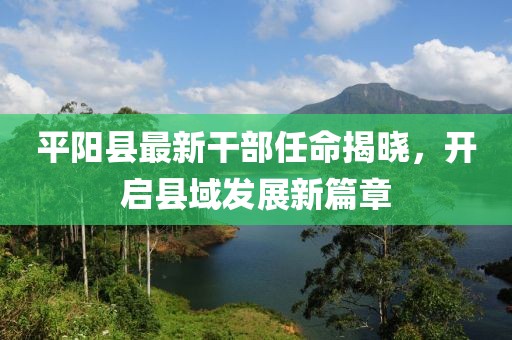 平陽縣最新干部任命揭曉，開啟縣域發(fā)展新篇章