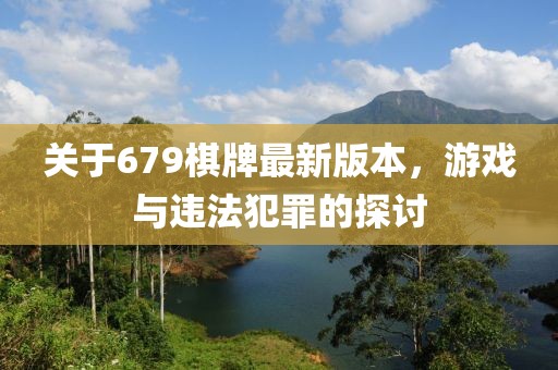 關(guān)于679棋牌最新版本，游戲與違法犯罪的探討