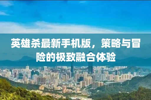 英雄殺最新手機版，策略與冒險的極致融合體驗