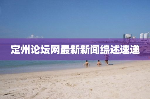 定州論壇網(wǎng)最新新聞綜述速遞