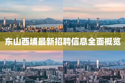 東山西埔最新招聘信息全面概覽