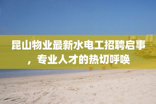 昆山物業(yè)最新水電工招聘啟事，專業(yè)人才的熱切呼喚