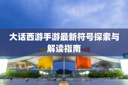 大話西游手游最新符號探索與解讀指南