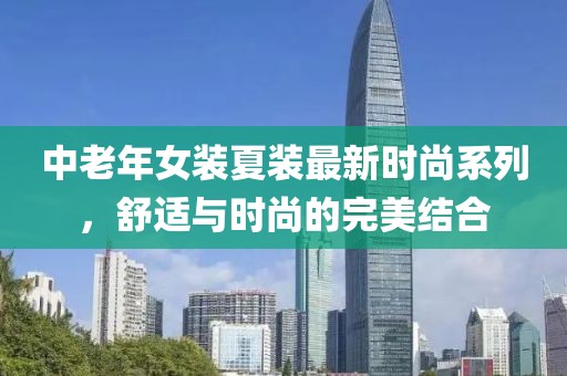 中老年女裝夏裝最新時尚系列，舒適與時尚的完美結合