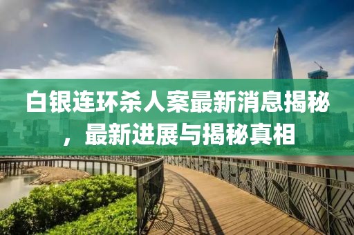 白銀連環(huán)殺人案最新消息揭秘，最新進展與揭秘真相