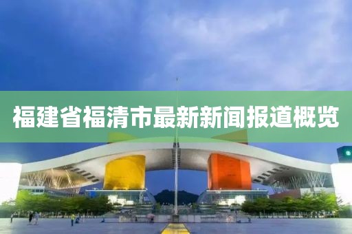 福建省福清市最新新聞報(bào)道概覽