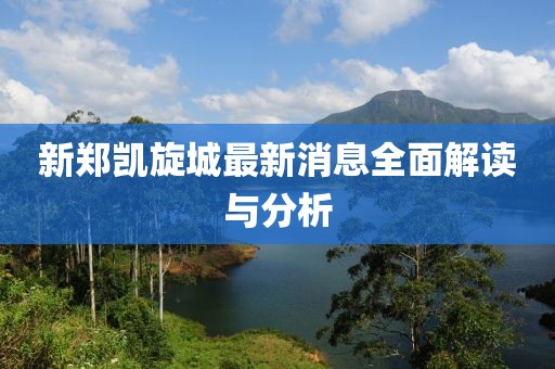 新鄭凱旋城最新消息全面解讀與分析