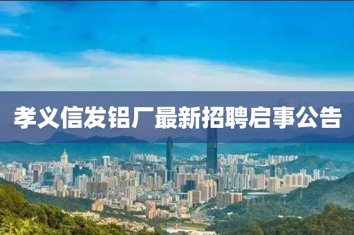 孝義信發(fā)鋁廠最新招聘啟事公告