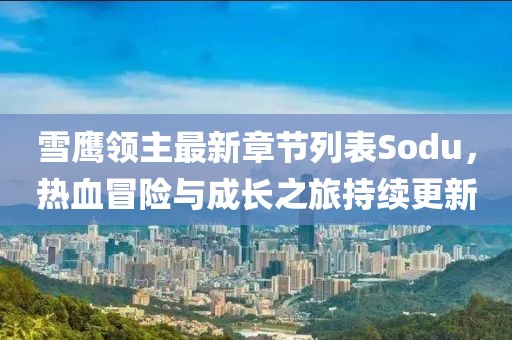 雪鷹領(lǐng)主最新章節(jié)列表Sodu，熱血冒險與成長之旅持續(xù)更新