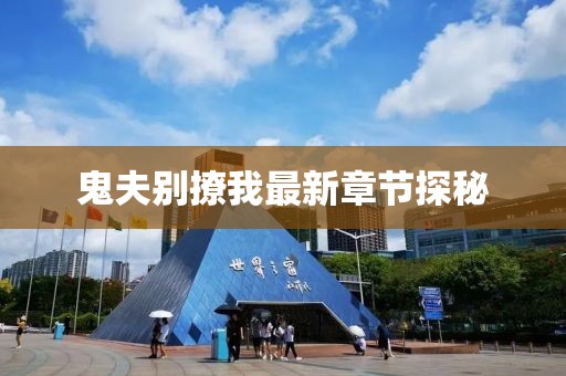 鬼夫別撩我最新章節(jié)探秘