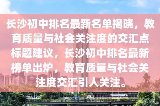 長(zhǎng)沙初中排名最新名單揭曉，教育質(zhì)量與社會(huì)關(guān)注度的交匯點(diǎn)標(biāo)題建議，長(zhǎng)沙初中排名最新榜單出爐，教育質(zhì)量與社會(huì)關(guān)注度交匯引人關(guān)注。
