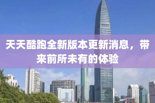 天天酷跑全新版本更新消息，帶來前所未有的體驗