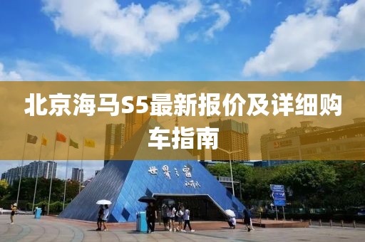 北京海馬S5最新報價及詳細購車指南
