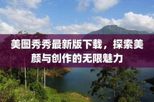 美圖秀秀最新版下載，探索美顏與創(chuàng)作的無限魅力