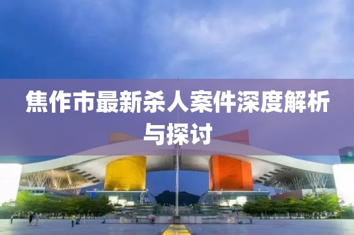 焦作市最新殺人案件深度解析與探討