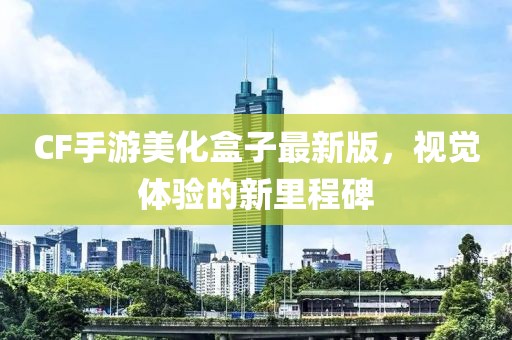 CF手游美化盒子最新版，視覺體驗的新里程碑