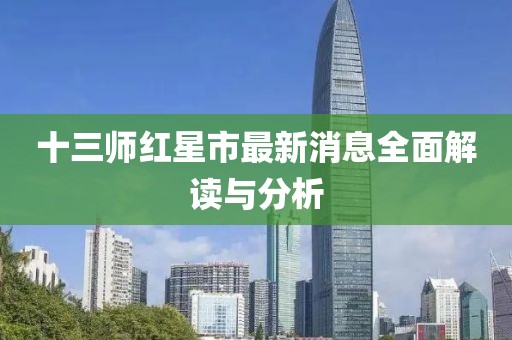 十三師紅星市最新消息全面解讀與分析