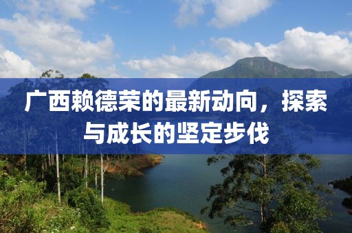 廣西賴德榮的最新動向，探索與成長的堅定步伐