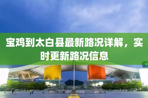 寶雞到太白縣最新路況詳解，實(shí)時(shí)更新路況信息