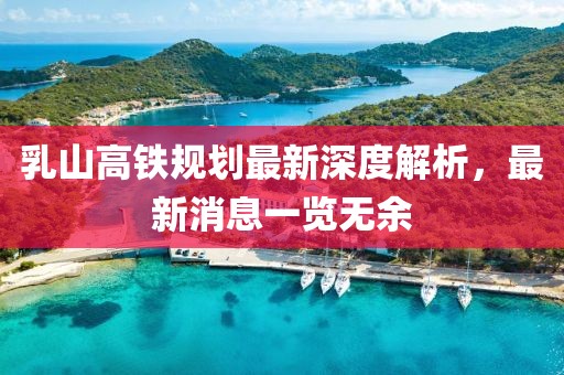 乳山高鐵規(guī)劃最新深度解析，最新消息一覽無余