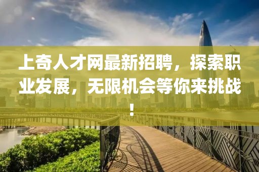 上奇人才網(wǎng)最新招聘，探索職業(yè)發(fā)展，無限機(jī)會等你來挑戰(zhàn)！