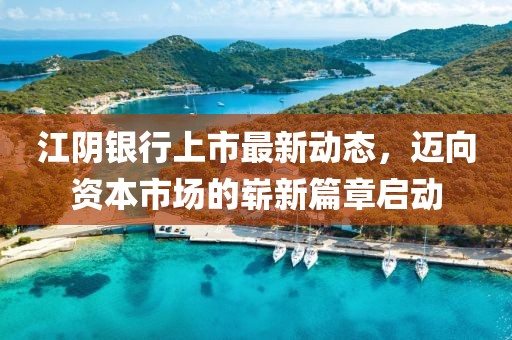 江陰銀行上市最新動(dòng)態(tài)，邁向資本市場(chǎng)的嶄新篇章啟動(dòng)