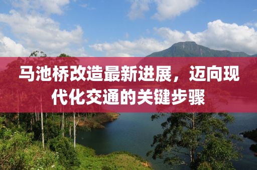 馬池橋改造最新進(jìn)展，邁向現(xiàn)代化交通的關(guān)鍵步驟