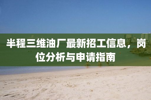 半程三維油廠最新招工信息，崗位分析與申請指南