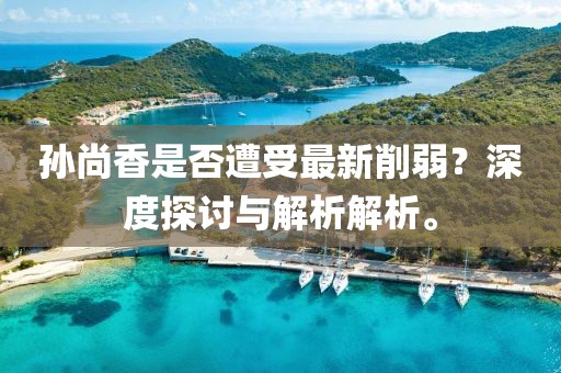 孫尚香是否遭受最新削弱？深度探討與解析解析。