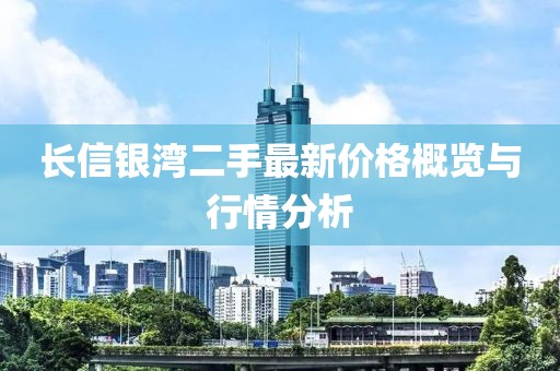 長(zhǎng)信銀灣二手最新價(jià)格概覽與行情分析