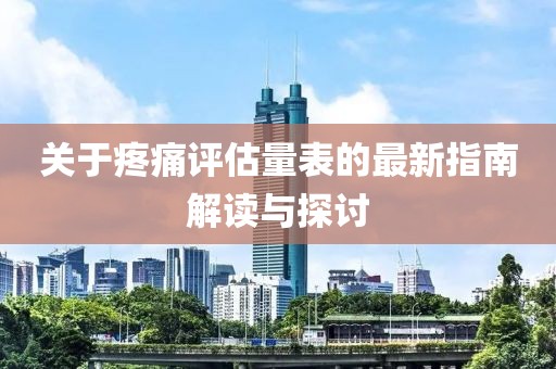 關(guān)于疼痛評(píng)估量表的最新指南解讀與探討