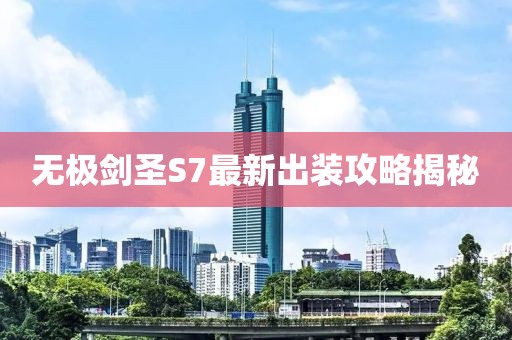 無極劍圣S7最新出裝攻略揭秘